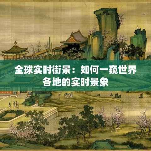 全球实时街景:如何一窥世界各地的实时景象