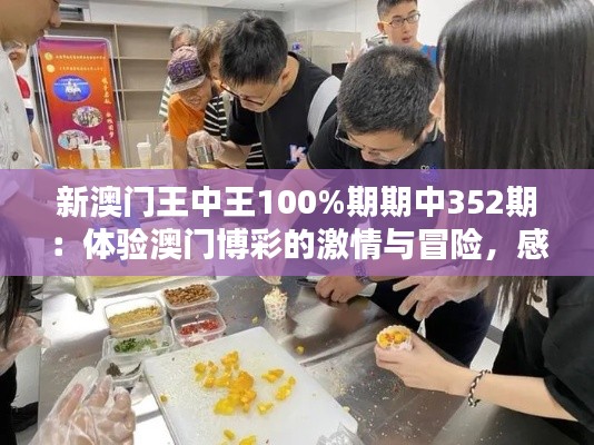 新澳门王中王100%期期中352期：体验澳门博彩的激情与冒险，感受东方拉斯维加斯的魅力