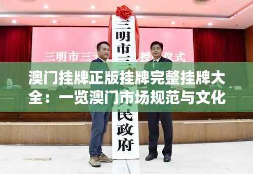澳门挂牌正版挂牌完整挂牌大全:一览澳门市场规范与文化交融的丰富景象