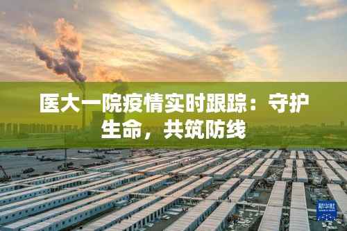 医大一院疫情实时跟踪:守护生命,共筑防线