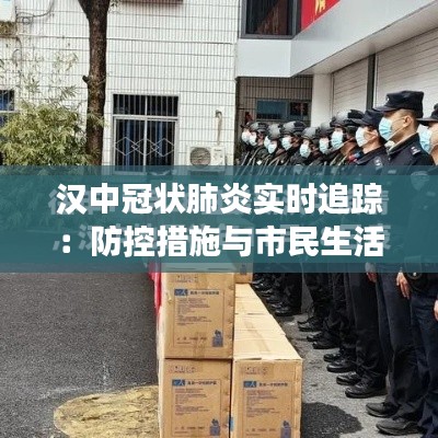 汉中冠状肺炎实时追踪:防控措施与市民生活变迁