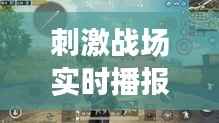 刺激战场实时播报:战场风云变幻,英雄豪杰共逐鹿