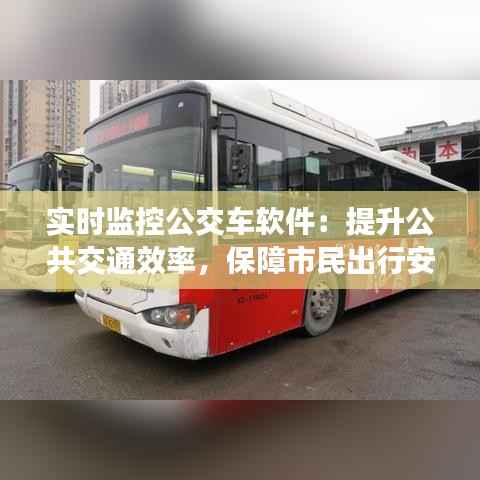 实时监控公交车软件:提升公共交通效率,保障市民出行安全