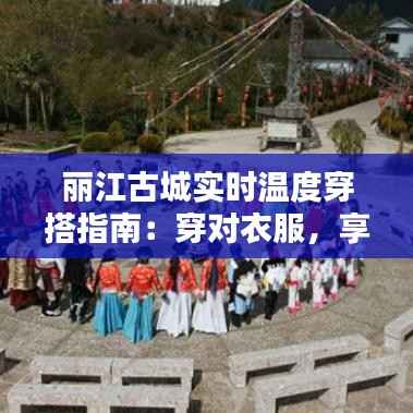 丽江古城实时温度穿搭指南:穿对衣服,享受悠闲时光