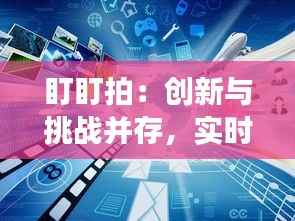 盯盯拍:创新与挑战并存,实时视频功能缺失引发的思考