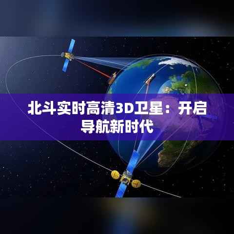 北斗实时高清3D卫星:开启导航新时代