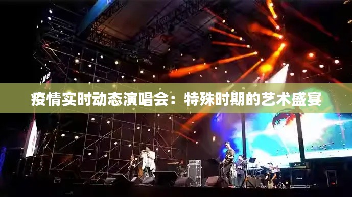 疫情实时动态演唱会：特殊时期的艺术盛宴