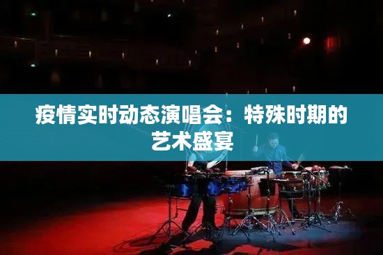 疫情实时动态演唱会:特殊时期的艺术盛宴