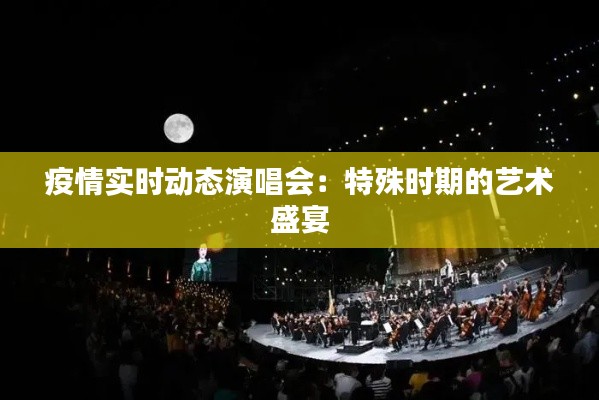 疫情实时动态演唱会:特殊时期的艺术盛宴