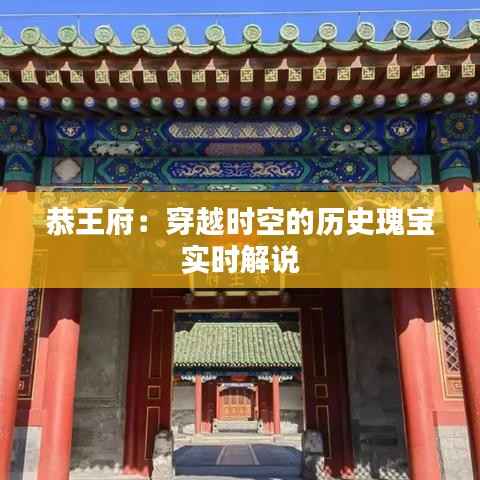 恭王府:穿越时空的历史瑰宝实时解说