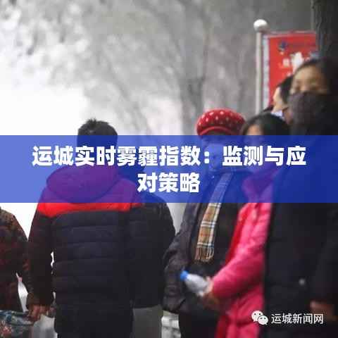 运城实时雾霾指数:监测与应对策略