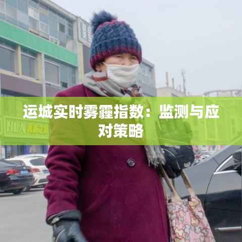 运城实时雾霾指数:监测与应对策略