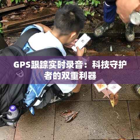 GPS跟踪实时录音：科技守护者的双重利器