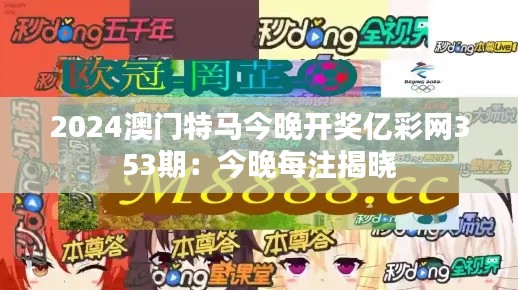 2024澳门特马今晚开奖亿彩网353期:今晚每注揭晓