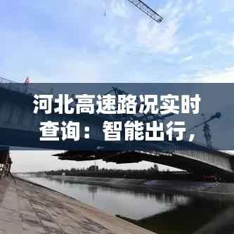 河北高速路况实时查询:智能出行,一路畅通
