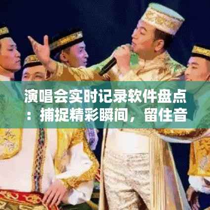 演唱会实时记录软件盘点:捕捉精彩瞬间,留住音乐记忆
