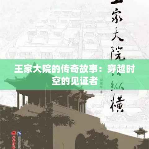 王家大院的传奇故事：穿越时空的见证者