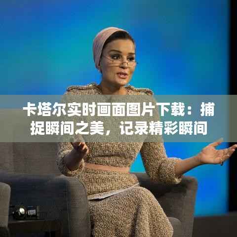 卡塔尔实时画面图片下载：捕捉瞬间之美，记录精彩瞬间