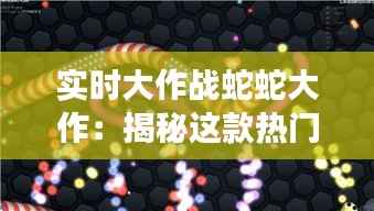 实时大作战蛇蛇大作:揭秘这款热门游戏的魅力所在