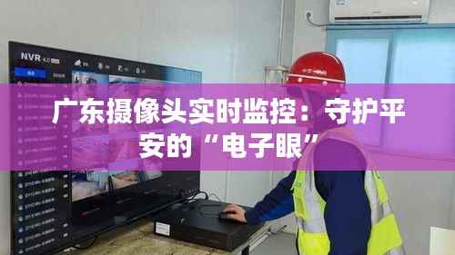 广东摄像头实时监控：守护平安的“电子眼”