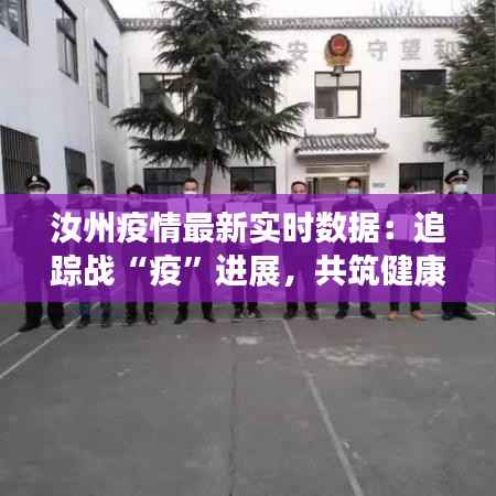 汝州疫情最新实时数据：追踪战“疫”进展，共筑健康防线