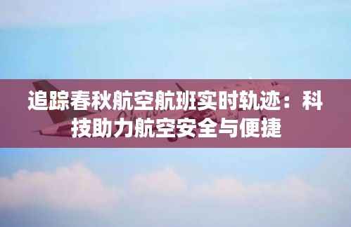 追踪春秋航空航班实时轨迹:科技助力航空安全与便捷