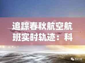 追踪春秋航空航班实时轨迹:科技助力航空安全与便捷