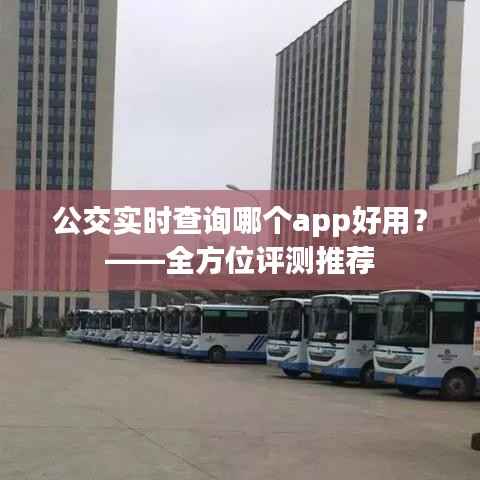 公交实时查询哪个app好用?——全方位评测推荐