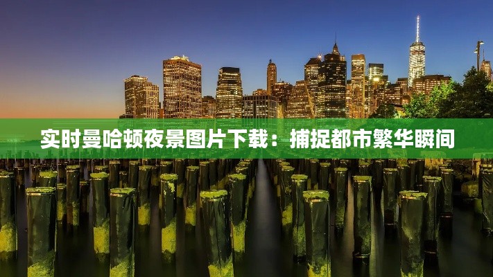 实时曼哈顿夜景图片下载:捕捉都市繁华瞬间