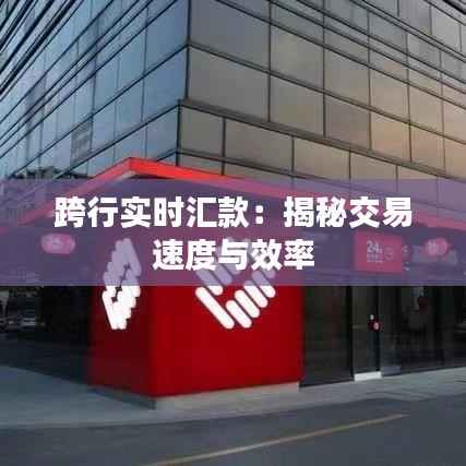 跨行实时汇款：揭秘交易速度与效率
