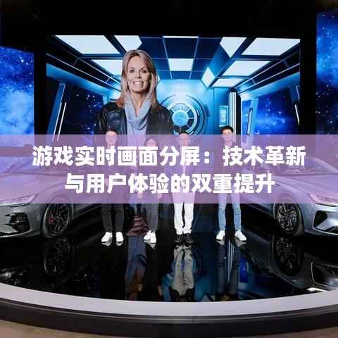 游戏实时画面分屏:技术革新与用户体验的双重提升