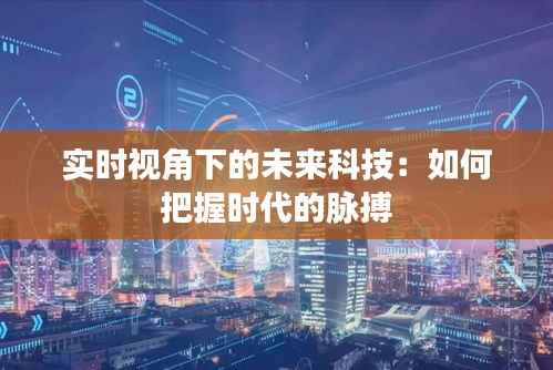 实时视角下的未来科技:如何把握时代的脉搏