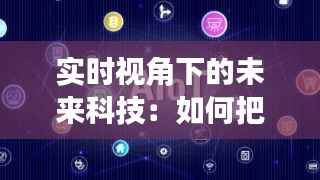 实时视角下的未来科技:如何把握时代的脉搏