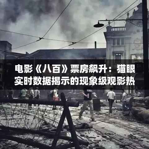 电影《八百》票房飙升:猫眼实时数据揭示的现象级观影热潮