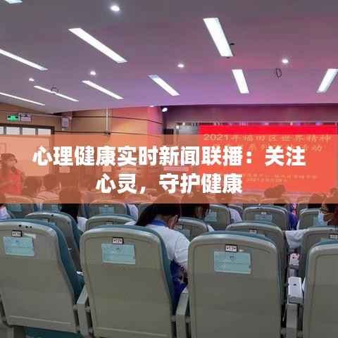 心理健康实时新闻联播:关注心灵,守护健康