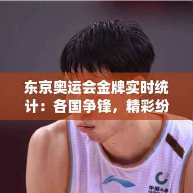 东京奥运会金牌实时统计:各国争锋,精彩纷呈