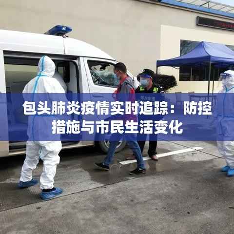 包头肺炎疫情实时追踪：防控措施与市民生活变化