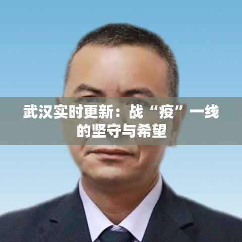 武汉实时更新:战“疫”一线的坚守与希望