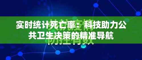 实时统计死亡率:科技助力公共卫生决策的精准导航