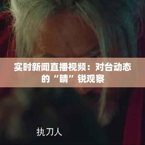 实时新闻直播视频:对台动态的“睛”锐观察