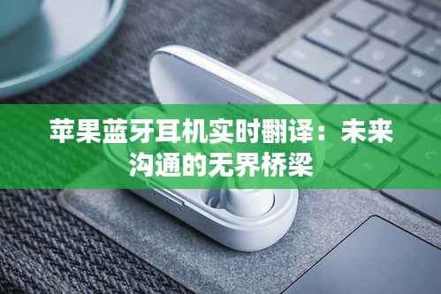 苹果蓝牙耳机实时翻译:未来沟通的无界桥梁
