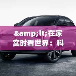<在家实时看世界：科技带来的全新视觉体验>