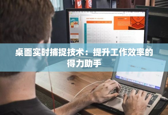 桌面实时捕捉技术:提升工作效率的得力助手