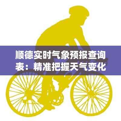顺德实时气象预报查询表:精准把握天气变化,助力生活出行