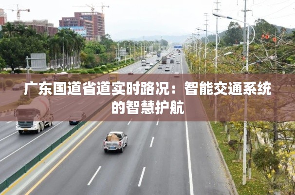 广东国道省道实时路况:智能交通系统的智慧护航