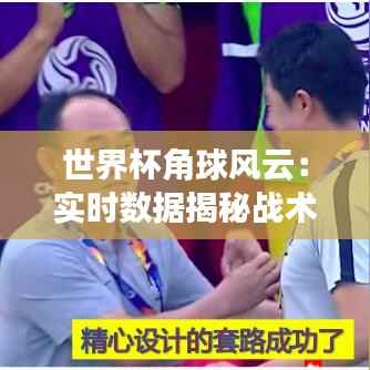 世界杯角球风云：实时数据揭秘战术奥秘