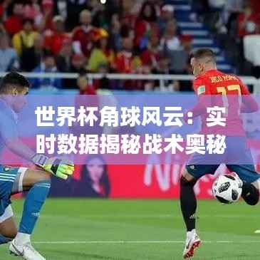 世界杯角球风云:实时数据揭秘战术奥秘