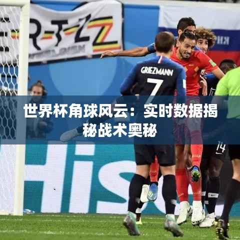 世界杯角球风云:实时数据揭秘战术奥秘