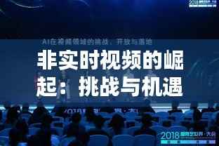 非实时视频的崛起:挑战与机遇并存