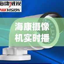 海康摄像机实时播放:技术革新与安全守护的完美融合